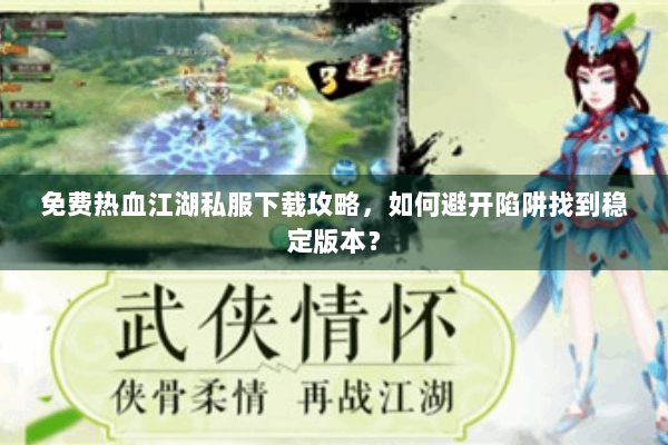 免费热血江湖私服下载攻略,如何避开陷阱找到稳定版本? 免费热血江湖私服下载攻略,如何避开陷阱找到稳定版本?