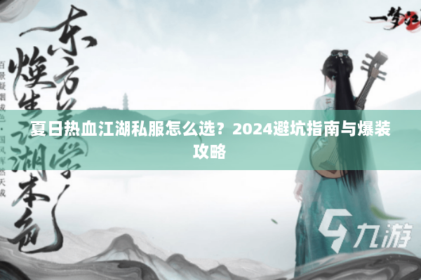 夏日热血江湖私服怎么选？2024避坑指南与爆装攻略