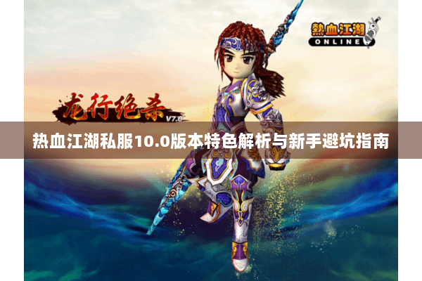 热血江湖私服10.0版本特色解析与新手避坑指南