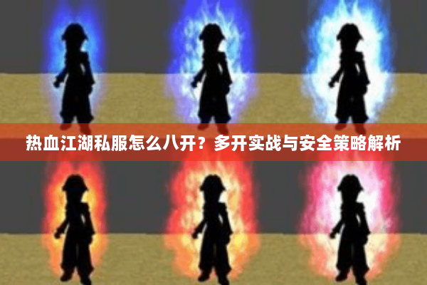 热血江湖私服怎么八开？多开实战与安全策略解析