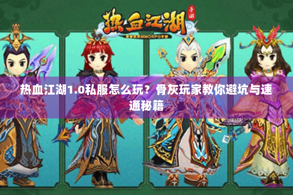 热血江湖1.0私服怎么玩？骨灰玩家教你避坑与速通秘籍