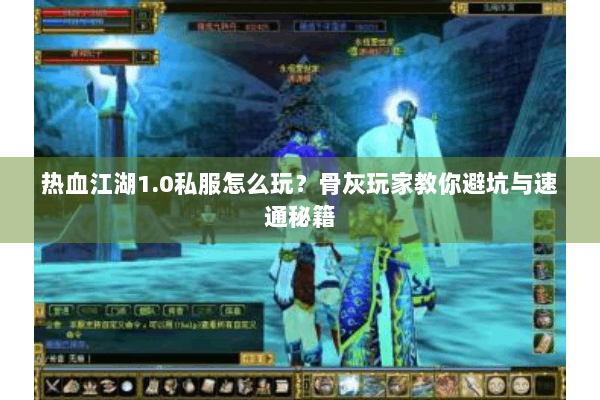 热血江湖1.0私服怎么玩？骨灰玩家教你避坑与速通秘籍