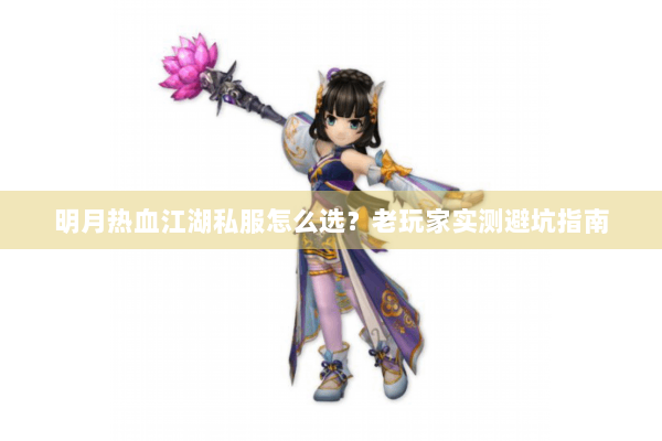 明月热血江湖私服怎么选?老玩家实测避坑指南 明月热血江湖私服怎么选?老玩家实测避坑指南