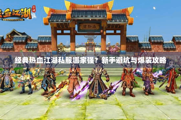 经典热血江湖私服哪家强?新手避坑与爆装攻略 经典热血江湖私服哪家强?新手避坑与爆装攻略
