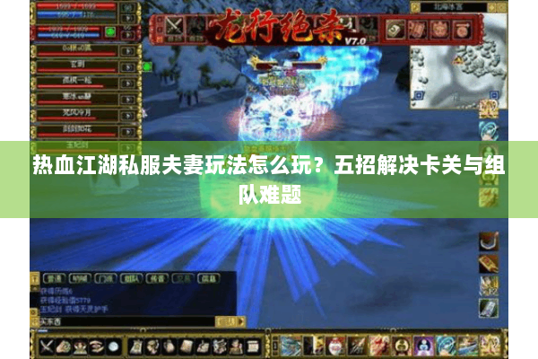热血江湖私服夫妻玩法怎么玩？五招解决卡关与组队难题