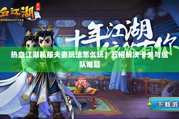 热血江湖私服夫妻玩法怎么玩?五招解决卡关与组队难题 热血江湖私服夫妻玩法怎么玩?五招解决卡关与组队难题