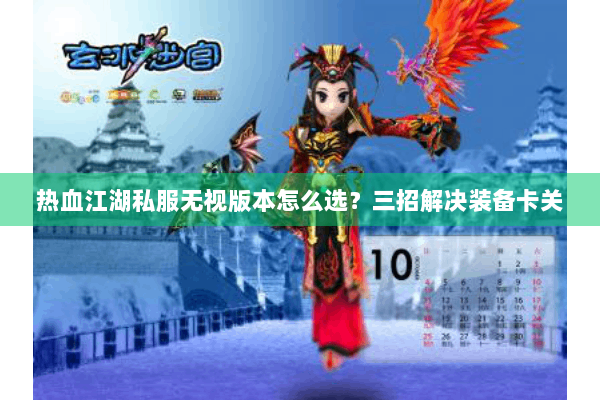 热血江湖私服无视版本怎么选?三招解决装备卡关 热血江湖私服无视版本怎么选?三招解决装备卡关