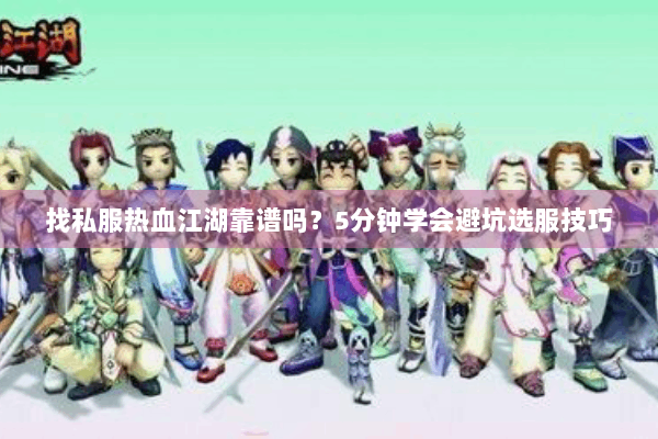 找私服热血江湖靠谱吗?5分钟学会避坑选服技巧 找私服热血江湖靠谱吗?5分钟学会避坑选服技巧