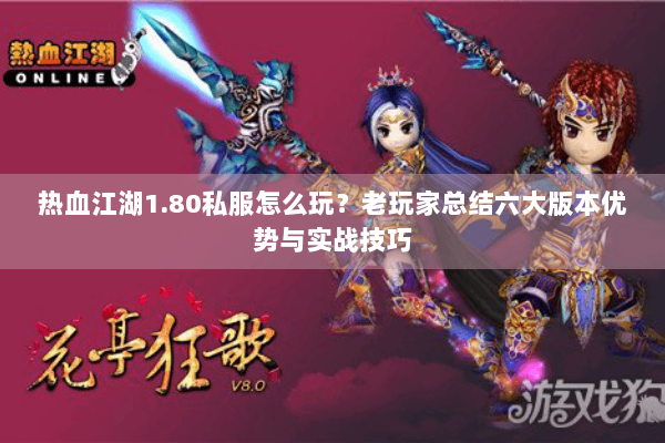 热血江湖1.80私服怎么玩?老玩家总结六大版本优势与实战技巧 热血江湖1.80私服怎么玩?老玩家总结六大版本优势与实战技巧