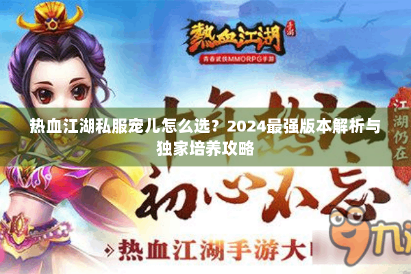 热血江湖私服宠儿怎么选？2024最强版本解析与独家培养攻略