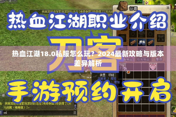 热血江湖18.0私服怎么玩？2024最新攻略与版本差异解析