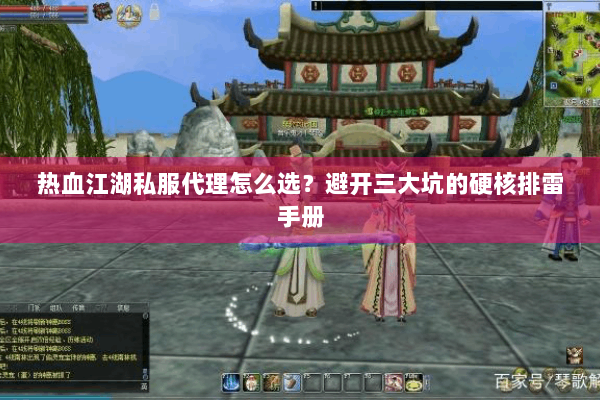 热血江湖私服代理怎么选?避开三大坑的硬核排雷手册 热血江湖私服代理怎么选?避开三大坑的硬核排雷手册