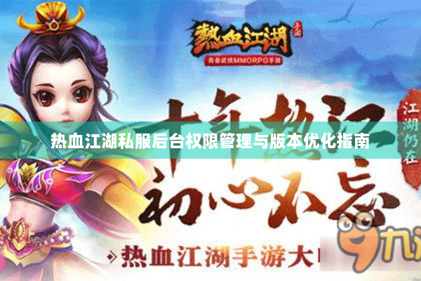 热血江湖私服后台权限管理与版本优化指南 热血江湖私服后台权限管理与版本优化指南
