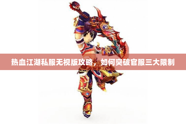 热血江湖私服无视版攻略，如何突破官服三大限制