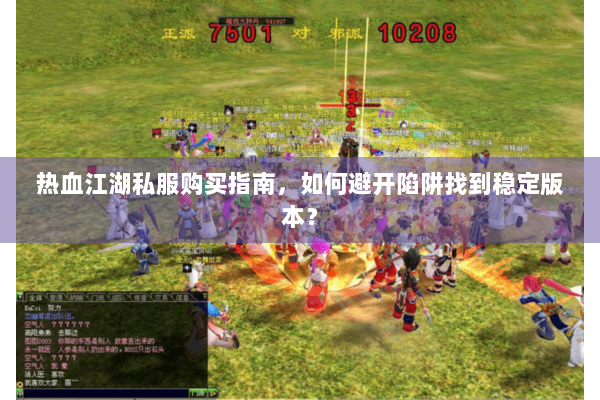 热血江湖私服购买指南,如何避开陷阱找到稳定版本? 热血江湖私服购买指南,如何避开陷阱找到稳定版本?
