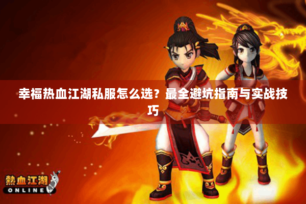 幸福热血江湖私服怎么选?最全避坑指南与实战技巧 幸福热血江湖私服怎么选?最全避坑指南与实战技巧