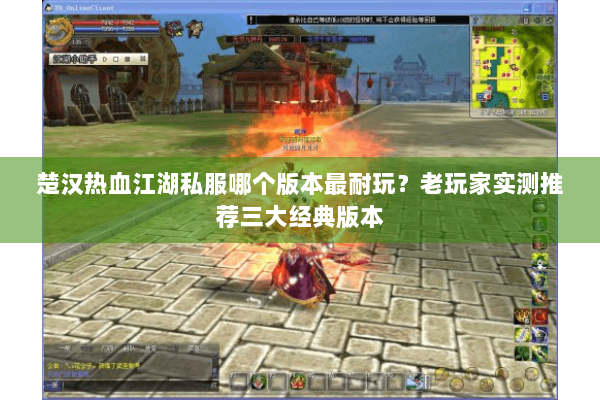 楚汉热血江湖私服哪个版本最耐玩?老玩家实测推荐三大经典版本 楚汉热血江湖私服哪个版本最耐玩?老玩家实测推荐三大经典版本