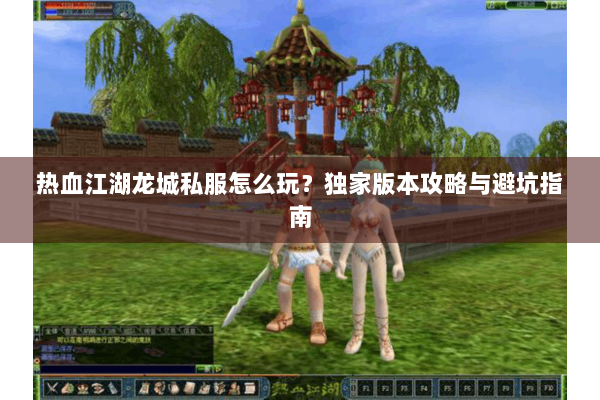 热血江湖龙城私服怎么玩?独家版本攻略与避坑指南 热血江湖龙城私服怎么玩?独家版本攻略与避坑指南