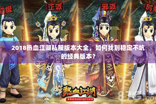 2018热血江湖私服版本大全,如何找到稳定不坑的经典版本? 2018热血江湖私服版本大全,如何找到稳定不坑的经典版本?