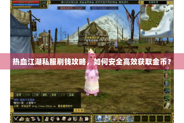 热血江湖私服刷钱攻略,如何安全高效获取金币? 热血江湖私服刷钱攻略,如何安全高效获取金币?