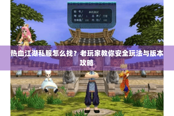 热血江湖私服怎么找?老玩家教你安全玩法与版本攻略 热血江湖私服怎么找?老玩家教你安全玩法与版本攻略