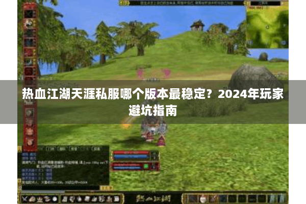热血江湖天涯私服哪个版本最稳定？2024年玩家避坑指南