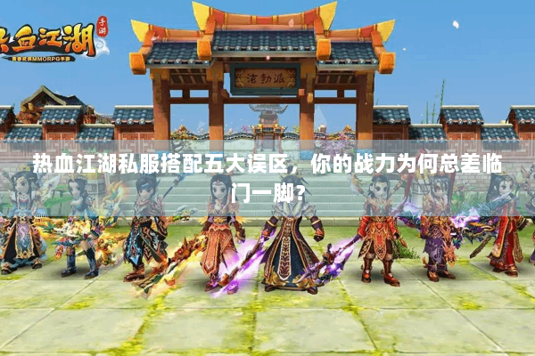 热血江湖私服搭配五大误区,你的战力为何总差临门一脚? 热血江湖私服搭配五大误区,你的战力为何总差临门一脚?
