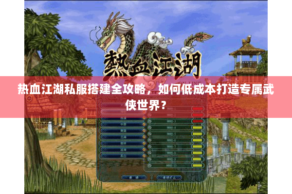 热血江湖私服搭建全攻略,如何低成本打造专属武侠世界? 热血江湖私服搭建全攻略,如何低成本打造专属武侠世界?