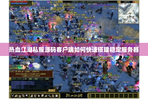热血江湖私服源码客户端如何快速搭建稳定服务器