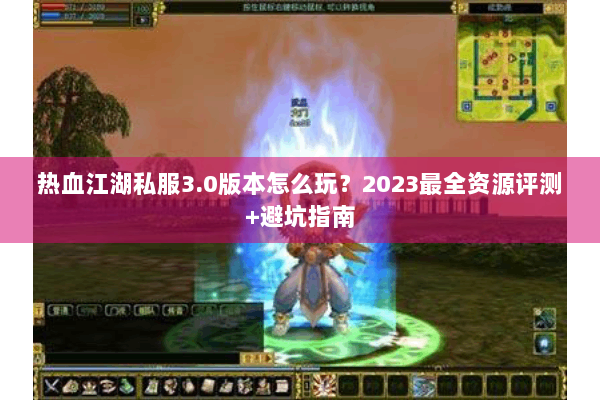 热血江湖私服3.0版本怎么玩?2023最全资源评测+避坑指南 热血江湖私服3.0版本怎么玩?2023最全资源评测+避坑指南