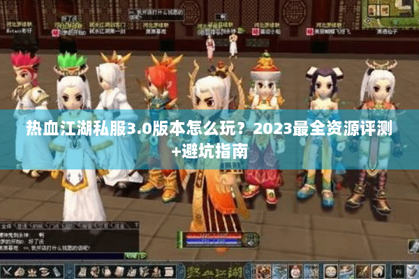 热血江湖私服3.0版本怎么玩?2023最全资源评测+避坑指南 热血江湖私服3.0版本怎么玩?2023最全资源评测+避坑指南