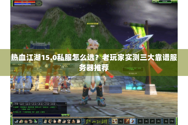 热血江湖15.0私服怎么选?老玩家实测三大靠谱服务器推荐 热血江湖15.0私服怎么选?老玩家实测三大靠谱服务器推荐
