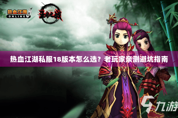 热血江湖私服18版本怎么选?老玩家亲测避坑指南 热血江湖私服18版本怎么选?老玩家亲测避坑指南