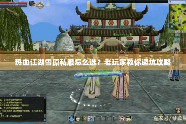 热血江湖雪原私服怎么选？老玩家教你避坑攻略