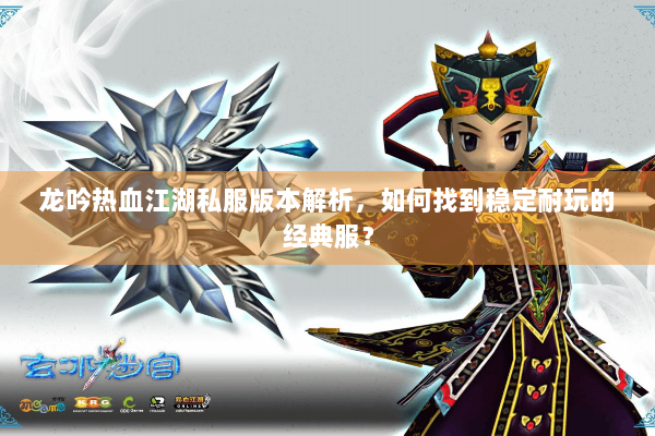 龙吟热血江湖私服版本解析,如何找到稳定耐玩的经典服? 龙吟热血江湖私服版本解析,如何找到稳定耐玩的经典服?