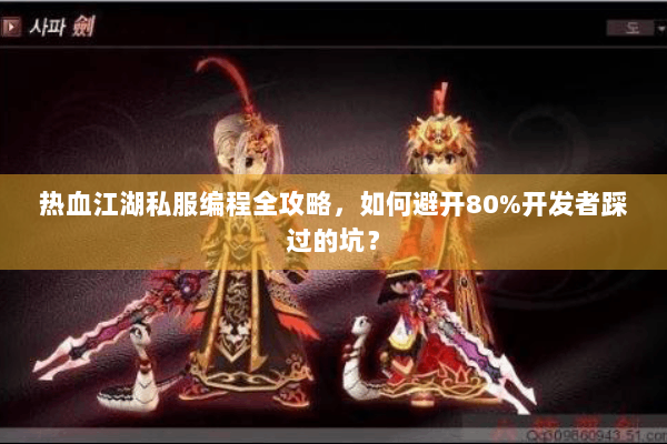 热血江湖私服编程全攻略，如何避开80%开发者踩过的坑？