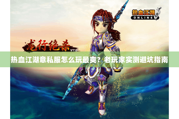 热血江湖意私服怎么玩最爽?老玩家实测避坑指南 热血江湖意私服怎么玩最爽?老玩家实测避坑指南
