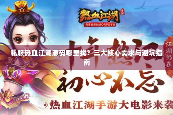 私服热血江湖源码哪里找？三大核心需求与避坑指南