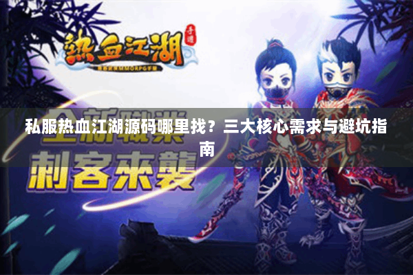 私服热血江湖源码哪里找?三大核心需求与避坑指南 私服热血江湖源码哪里找?三大核心需求与避坑指南