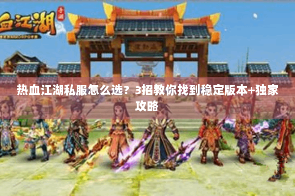 热血江湖私服怎么选？3招教你找到稳定版本+独家攻略