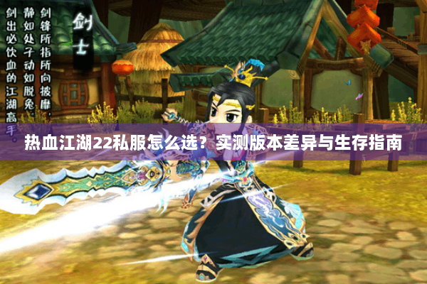 热血江湖22私服怎么选？实测版本差异与生存指南