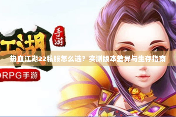 热血江湖22私服怎么选？实测版本差异与生存指南