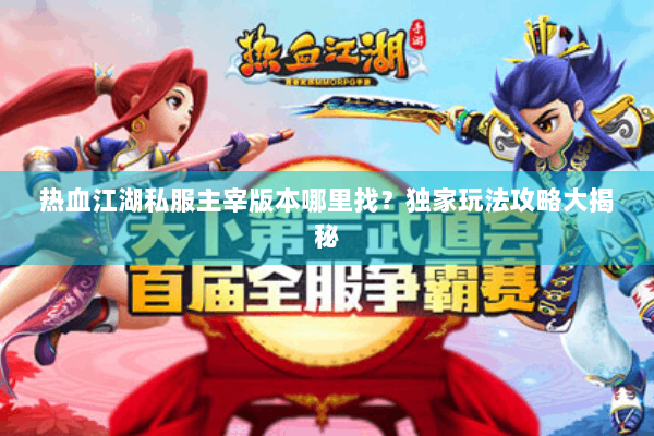 热血江湖私服主宰版本哪里找?独家玩法攻略大揭秘 热血江湖私服主宰版本哪里找?独家玩法攻略大揭秘