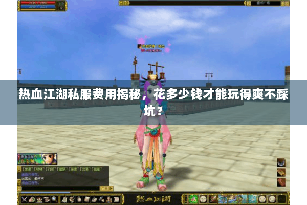 热血江湖私服费用揭秘,花多少钱才能玩得爽不踩坑? 热血江湖私服费用揭秘,花多少钱才能玩得爽不踩坑?