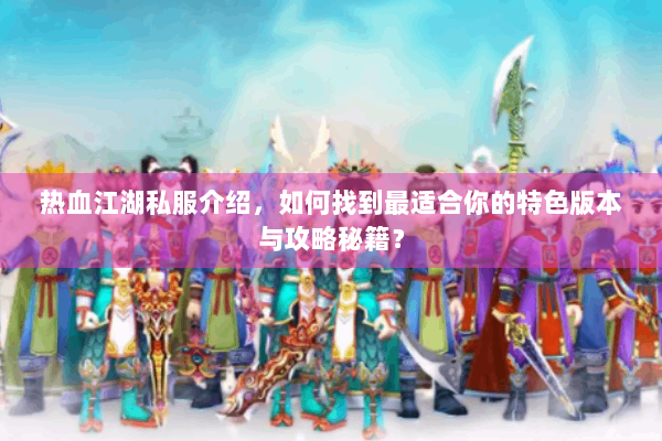 热血江湖私服介绍,如何找到最适合你的特色版本与攻略秘籍? 热血江湖私服介绍,如何找到最适合你的特色版本与攻略秘籍?