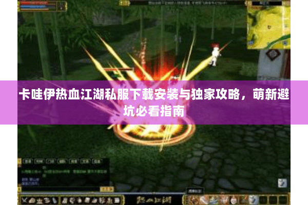 卡哇伊热血江湖私服下载安装与独家攻略，萌新避坑必看指南