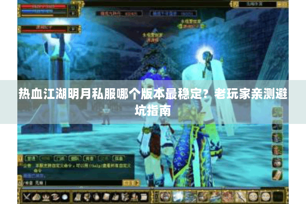 热血江湖明月私服哪个版本最稳定?老玩家亲测避坑指南 热血江湖明月私服哪个版本最稳定?老玩家亲测避坑指南