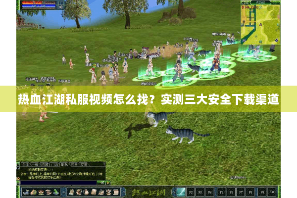 热血江湖私服视频怎么找?实测三大安全下载渠道 热血江湖私服视频怎么找?实测三大安全下载渠道