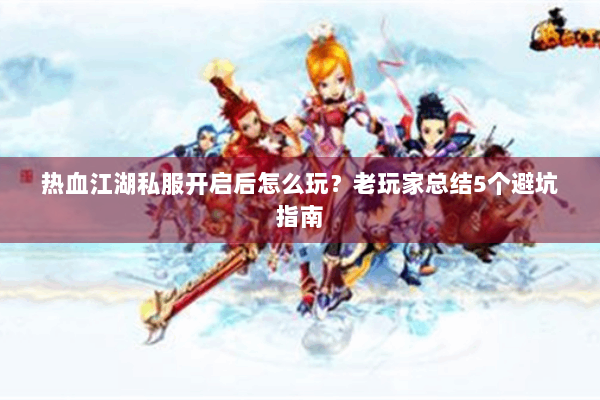 热血江湖私服开启后怎么玩?老玩家总结5个避坑指南 热血江湖私服开启后怎么玩?老玩家总结5个避坑指南