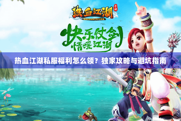 热血江湖私服福利怎么领？独家攻略与避坑指南